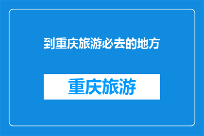 到重庆旅游必去的地方(重庆旅游必去之地：您是否已经探索过这些景点？)