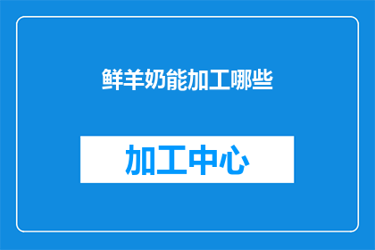 鲜羊奶能加工哪些(鲜羊奶加工的多样性：你能加工哪些产品？)