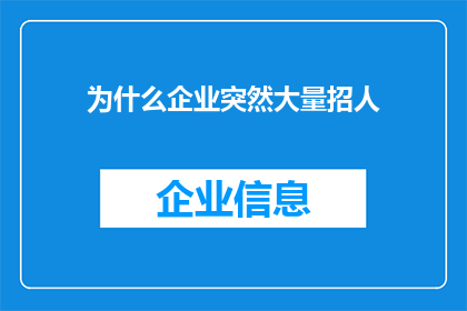 为什么企业突然大量招人(企业为何突然大规模招聘？背后的原因令人好奇)