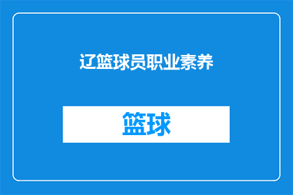 辽篮球员职业素养(辽篮球员的职业素养：他们是如何塑造团队精神与比赛表现的？)