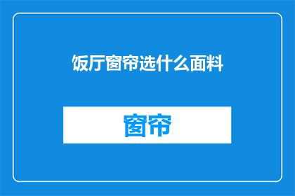 饭厅窗帘选什么面料(选择适合的面料以营造理想的饭厅氛围：您应考虑哪些因素？)