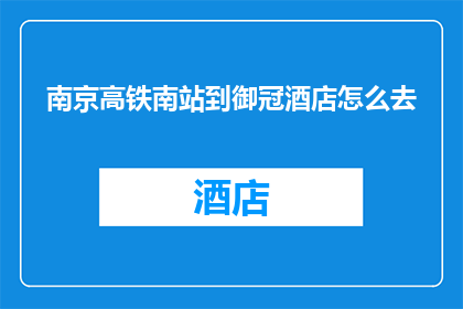 南京高铁南站到御冠酒店怎么去(如何从南京高铁南站抵达御冠酒店？)