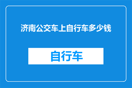 济南公交车上自行车多少钱(济南公交车上骑行自行车的费用是多少？)