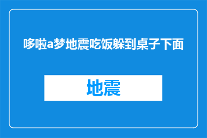 哆啦a梦地震吃饭躲到桌子下面(哆啦A梦：地震来袭，如何巧妙躲避？)