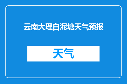 云南大理白泥塘天气预报(云南大理白泥塘的天气情况如何？)