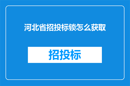 河北省招投标锁怎么获取(如何获取河北省招投标锁？)