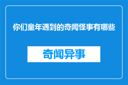 你们童年遇到的奇闻怪事有哪些(童年记忆中那些令人惊叹的奇闻异事，你还记得哪些？)