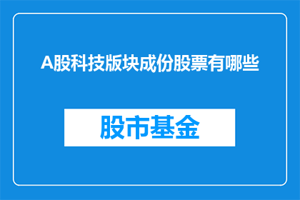 A股科技版块成份股票有哪些(哪些A股科技板块的核心股票值得关注？)
