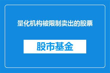 量化机构被限制卖出的股票(量化机构被限制卖出的股票，这背后隐藏着怎样的秘密？)