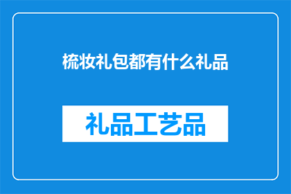 梳妆礼包都有什么礼品(梳妆礼包通常包含哪些礼品？)