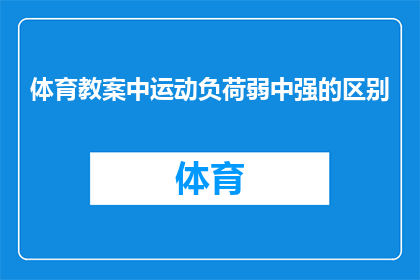 体育教案中运动负荷弱中强的区别(体育教案中运动负荷弱中强的区别是什么？)