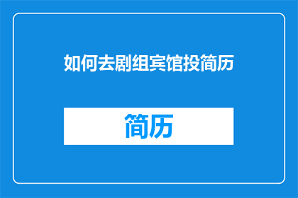如何去剧组宾馆投简历(如何向剧组宾馆递交简历以获得工作机会？)
