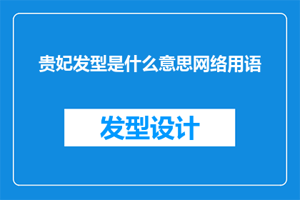 贵妃发型是什么意思网络用语(贵妃发型在网络用语中的含义是什么？)