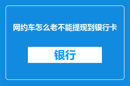 网约车怎么老不能提现到银行卡(网约车提现难题：为何难以将收益转入银行卡？)