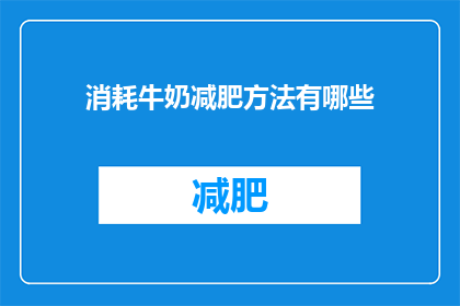 消耗牛奶减肥方法有哪些(疑问句类型的长标题：
有哪些有效的方法可以消耗牛奶以辅助减肥？)
