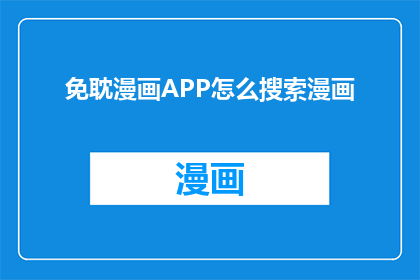免耽漫画APP怎么搜索漫画(如何高效地在免耽漫画APP中搜索到心仪的漫画内容？)