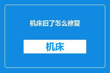机床旧了怎么修复(如何修复陈旧的机床？)