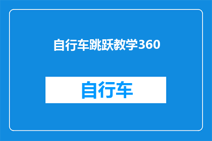 自行车跳跃教学360(如何高效学习自行车跳跃技巧？)