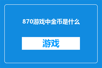 870游戏中金币是什么(游戏中的金币究竟意味着什么？)