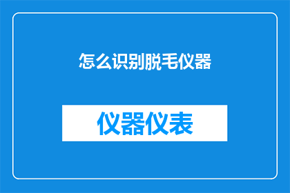 怎么识别脱毛仪器(如何识别一款优质的脱毛仪器？)