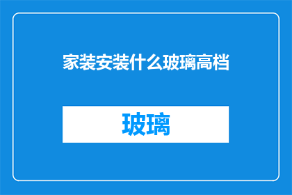 家装安装什么玻璃高档(家装中应安装哪种高档玻璃？)