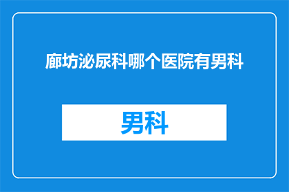 廊坊泌尿科哪个医院有男科(廊坊地区男科治疗选择：您知道哪些医院提供泌尿科服务吗？)