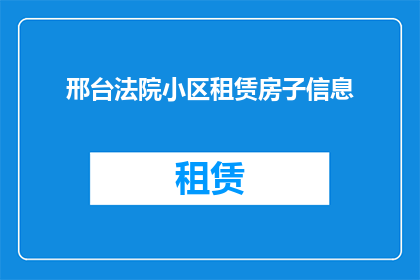 邢台法院小区租赁房子信息(邢台法院小区租赁房源信息是否可提供？)