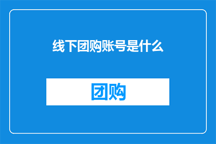 线下团购账号是什么(线下团购账号是什么？)