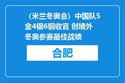 （米兰冬奥会）中国队5金4银6铜收官 创境外冬奥参赛最佳战绩