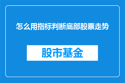 怎么用指标判断底部股票走势(如何通过关键指标来预测和判断底部股票的走势？)