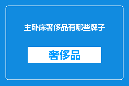 主卧床奢侈品有哪些牌子(主卧床奢侈品品牌大全：你最中意的奢华之选是哪些？)