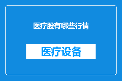 医疗股有哪些行情(医疗股行情如何？投资者应关注哪些关键因素？)
