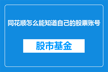 同花顺怎么能知道自己的股票账号(如何查询同花顺平台的股票账户信息？)