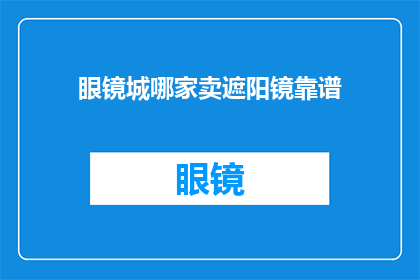 眼镜城哪家卖遮阳镜靠谱(在眼镜城寻找遮阳镜的靠谱商家？)