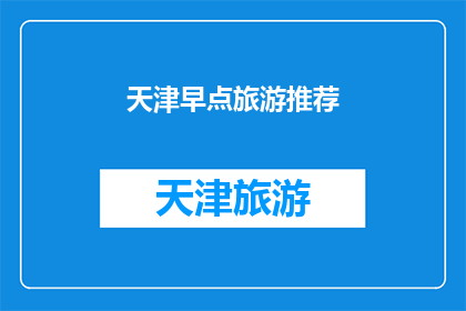 天津早点旅游推荐(天津的早晨，你不可错过的美食之旅：哪些早点值得一试？)