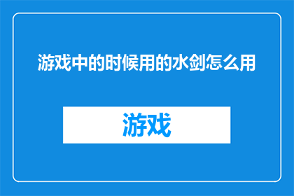 游戏中的时候用的水剑怎么用(游戏中的水剑如何正确使用？)