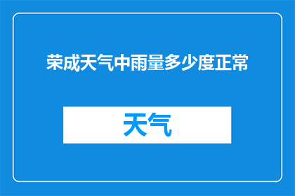 荣成天气中雨量多少度正常(荣成地区在中雨天气下，气温的正常范围是多少度？)