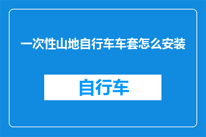 一次性山地自行车车套怎么安装(如何正确安装一次性山地自行车车套？)