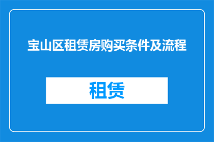 宝山区租赁房购买条件及流程(宝山区租赁房购买条件及流程疑问解答)