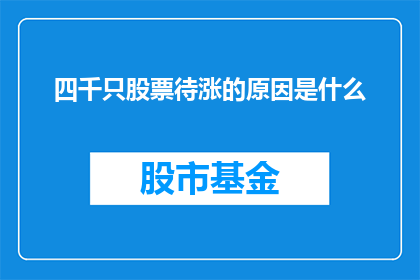 四千只股票待涨的原因是什么(四千只股票待涨背后的原因是什么？)