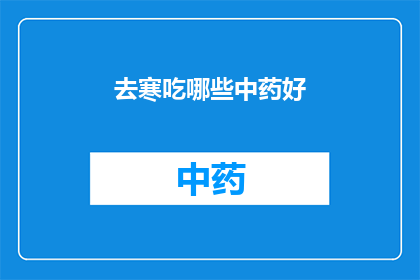 去寒吃哪些中药好(哪些中药适合在寒冷季节食用？)