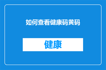 如何查看健康码黄码(如何查询个人健康码是否显示为黄色？)