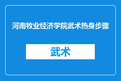 河南牧业经济学院武术热身步骤(河南牧业经济学院的武术训练，你了解其热身步骤吗？)