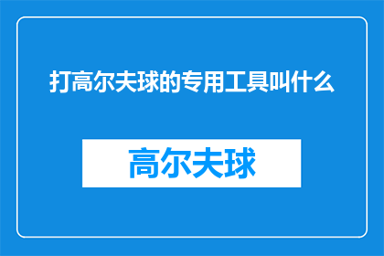 打高尔夫球的专用工具叫什么(高尔夫球爱好者们，你们是否知道打高尔夫球时必不可少的专用工具是什么？)