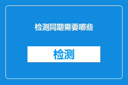 检测同期需要哪些(在检测同期工作中，您需要准备哪些关键要素？)