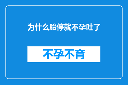 为什么胎停就不孕吐了(为什么在胎停之后，患者会突然开始出现不孕吐的现象？)