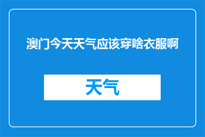 澳门今天天气应该穿啥衣服啊(澳门今日气候如何，适宜穿什么衣服？)