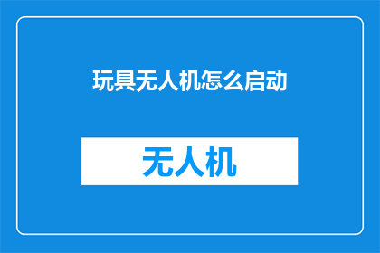 玩具无人机怎么启动(如何启动玩具无人机？)