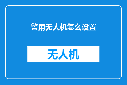 警用无人机怎么设置(如何正确配置警用无人机以提升执法效率？)