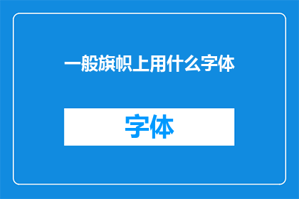 一般旗帜上用什么字体(旗帜上应采用何种字体以彰显其独特魅力？)
